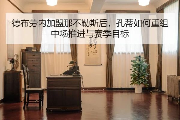 德布劳内加盟那不勒斯后，孔蒂如何重组中场推进与赛季目标